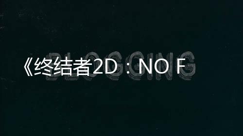 《终结者2D：NO FATE》预告 迟到了三十多年的游戏