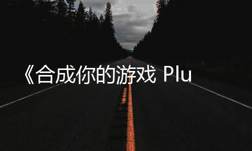 《合成你的游戏 Plus》Steam页面 发售日待定