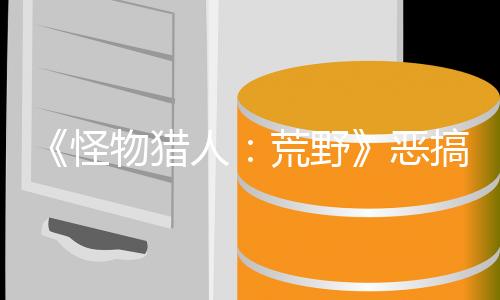 《怪物猎人：荒野》恶搞视频 用PC玩竟是这个样子
