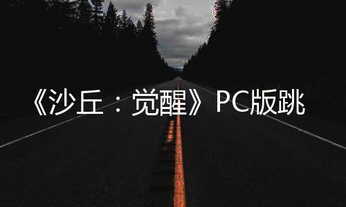 《沙丘：觉醒》PC版跳票 改为6月10日发售