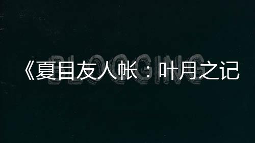《夏目友人帐：叶月之记》第二弹PV 支持简体中文