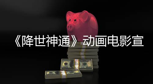 《降世神通》动画电影宣布更名 2026年1月30日上映