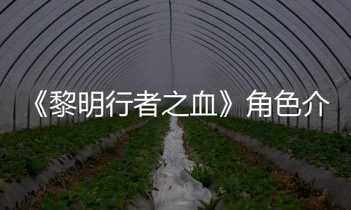《黎明行者之血》角色介绍：男主科恩和吸血鬼头领Brencis