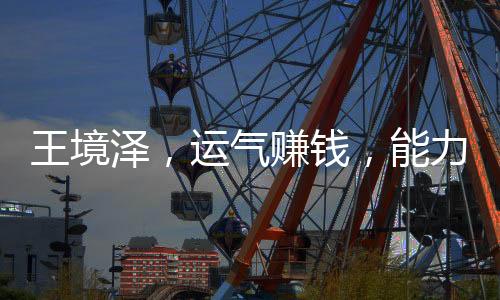 王境泽，运气赚钱，能力守护