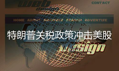 特朗普关税政策冲击美股 金融高管警告“系好安全带”