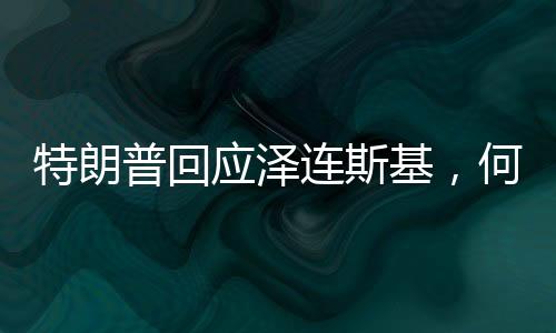 特朗普回应泽连斯基，何时真正寻求和平再谈