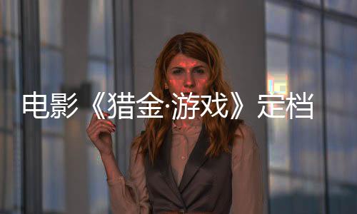 电影《猎金·游戏》定档5月1日 刘德华欧豪倪妮曝光经济犯罪资本游戏
