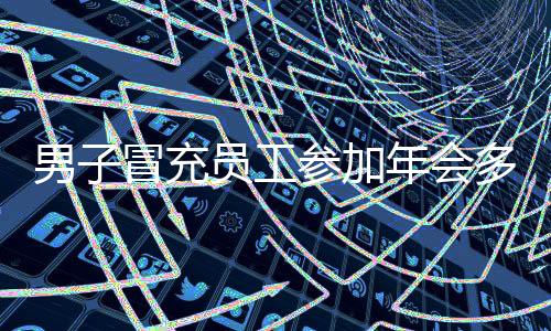 男子冒充员工参加年会多次被行拘，聚焦事件的背后
