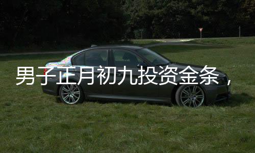 男子正月初九投资金条，五内赚逾两万，金银市场的耀眼明星