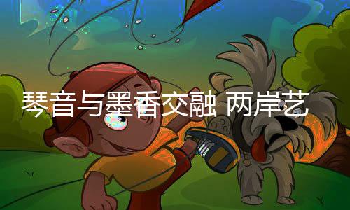 琴音与墨香交融 两岸艺术家共鉴宋韵风华
