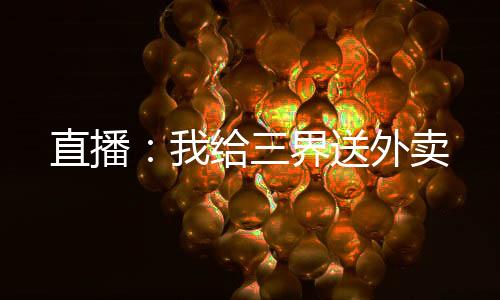 直播：我给三界送外卖