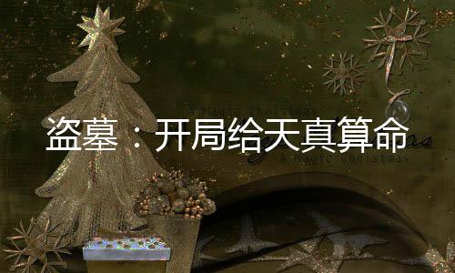 盗墓：开局给天真算命