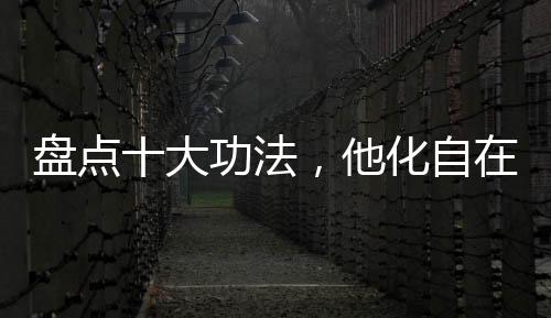 盘点十大功法，他化自在吓尿万界