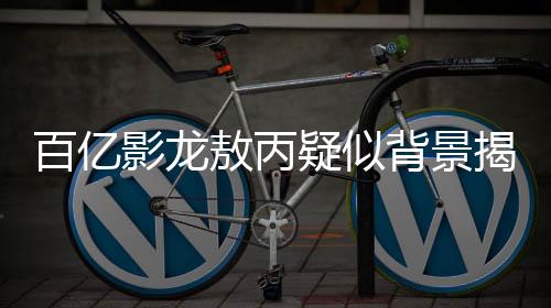 百亿影龙敖丙疑似背景揭秘，苏州龙起源