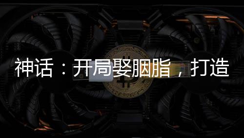 神话：开局娶胭脂，打造最强家族