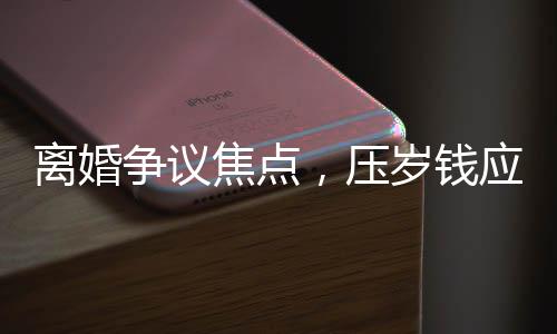 离婚争议焦点，压岁钱应归谁？女儿的利益如何保护？