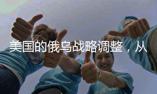 美国的俄乌战略调整，从被动应对到主动介入的多维度分析