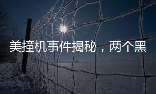 美撞机事件揭秘，两个黑匣子已寻获