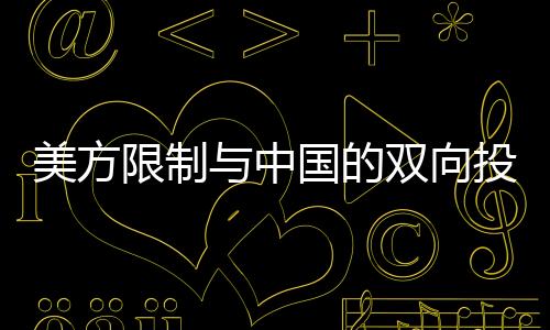 美方限制与中国的双向投资，中方回应