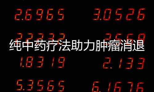 纯中药疗法助力肿瘤消退，重塑健康新希望