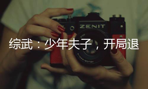 综武：少年夫子，开局退婚李寒衣