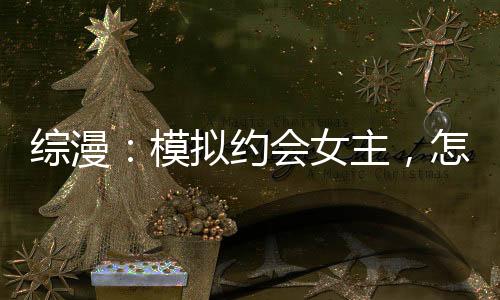 综漫：模拟约会女主，怎么成真了