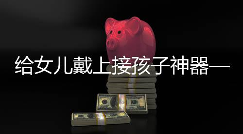 给女儿戴上接孩子神器——最新智能设备为亲子出行提供便利