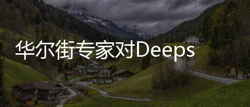 华尔街专家对Deepseek价格之低感到震惊