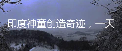 印度神童创造奇迹，一天打破六项世界纪录，年仅十四岁