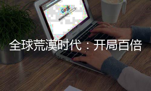 全球荒漠时代：开局百倍奖励！