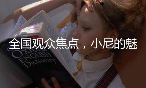 全国观众焦点，小尼的魅力超越魔术，成为全民热议的话题