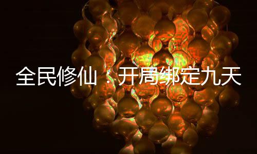 全民修仙：开局绑定九天玄女