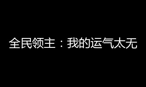 全民领主：我的运气太无敌