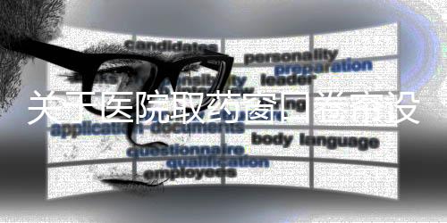 关于医院取药窗口卷帘设置过低问题的回应