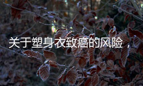 关于塑身衣致癌的风险，一探究竟