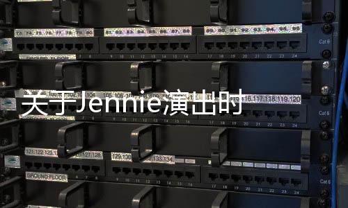 关于Jennie演出时衣服意外脱错事件的深度报道