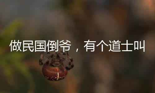 做民国倒爷，有个道士叫九叔