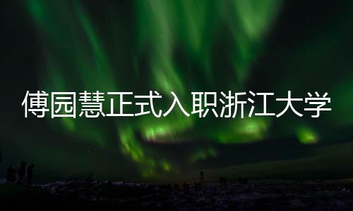 傅园慧正式入职浙江大学，开启人生新篇章