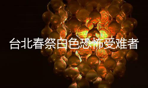 台北春祭白色恐怖受难者：传承抗日爱国精神 推动两岸和平、社会共好