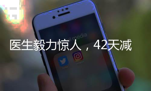 医生毅力惊人，42天减重近50斤，健康减肥的启示