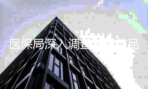 医保局深入调查集采药品，强化药品管理以提升民生福祉