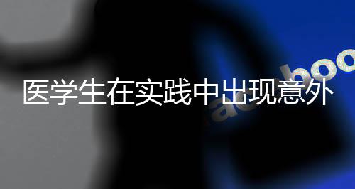 医学生在实践中出现意外行为，穿外科针线时用嘴抿线