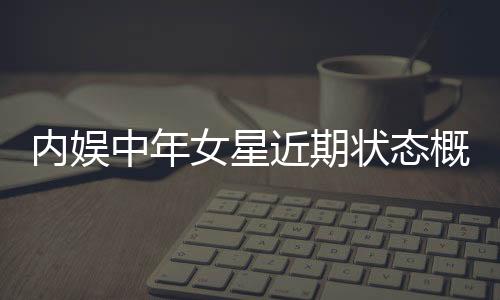 内娱中年女星近期状态概览