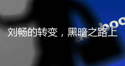 刘畅的转变，黑暗之路上不可逆转的步伐
