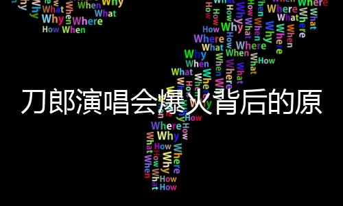 刀郎演唱会爆火背后的原因深度解析
