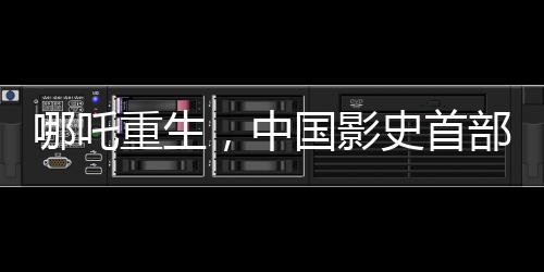 哪吒重生，中国影史首部百亿电影诞生，打破行业记录