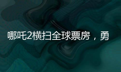 哪吒2横扫全球票房，勇夺全球第七宝座，一部神话电影的崛起与辉煌