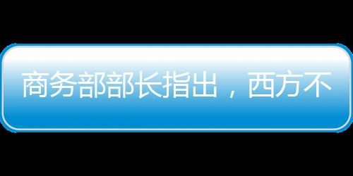 商务部部长指出，西方不亮东方亮——论经济全球化下的商务发展