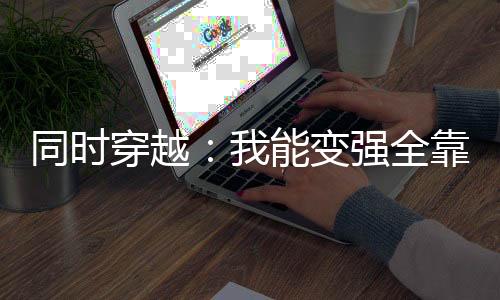 同时穿越：我能变强全靠我自己