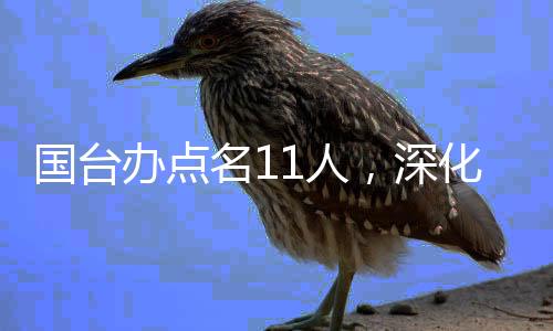 国台办点名11人，深化两岸交流